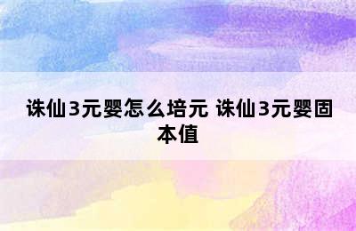 诛仙3元婴怎么培元 诛仙3元婴固本值